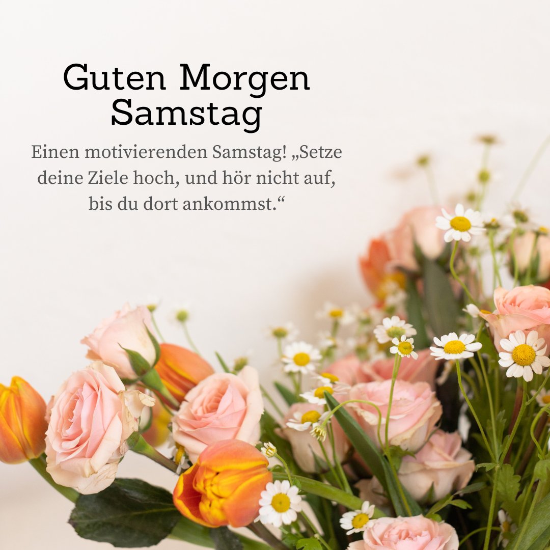 Guten Morgen Samstag: Motivierende Zitate präsentiert auf einem eleganten Bild mit einem frischen Blumenarrangement aus Rosen und Gänseblümchen auf hellem Hintergrund.